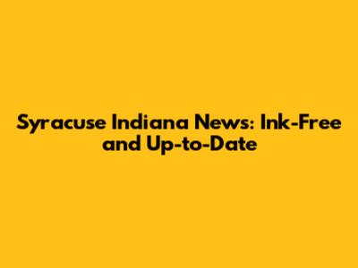 Syracuse Indiana News: Ink-Free and Up-to-Date