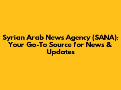 Syrian Arab News Agency (SANA): Your Go-To Source for News & Updates