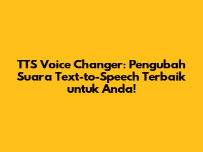TTS Voice Changer: Pengubah Suara Text-to-Speech Terbaik untuk Anda!