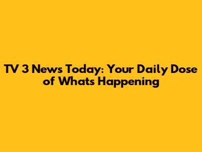 TV 3 News Today: Your Daily Dose of What's Happening