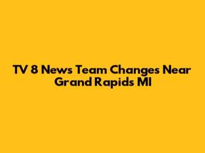 TV 8 News Team Changes Near Grand Rapids MI