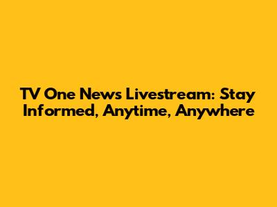 TV One News Livestream: Stay Informed, Anytime, Anywhere