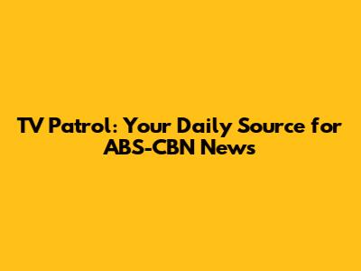 TV Patrol: Your Daily Source for ABS-CBN News