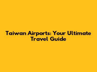 Taiwan Airports: Your Ultimate Travel Guide
