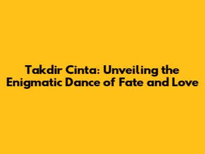 Takdir Cinta: Unveiling the Enigmatic Dance of Fate and Love