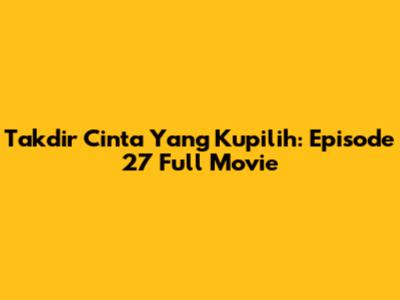 Takdir Cinta Yang Kupilih: Episode 27 Full Movie