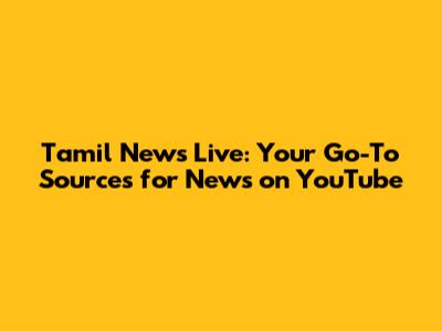Tamil News Live: Your Go-To Sources for News on YouTube