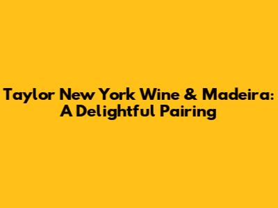 Taylor New York Wine & Madeira: A Delightful Pairing