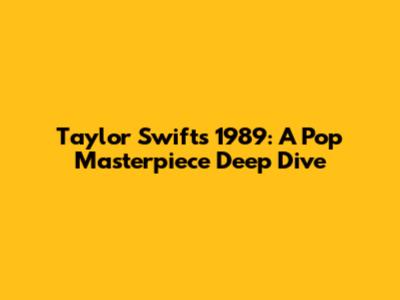 Taylor Swift's 1989: A Pop Masterpiece Deep Dive