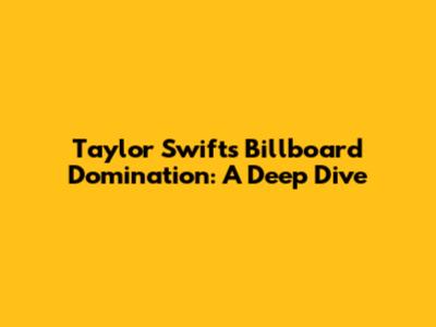Taylor Swift's Billboard Domination: A Deep Dive