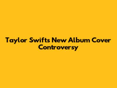 Taylor Swift's New Album Cover Controversy