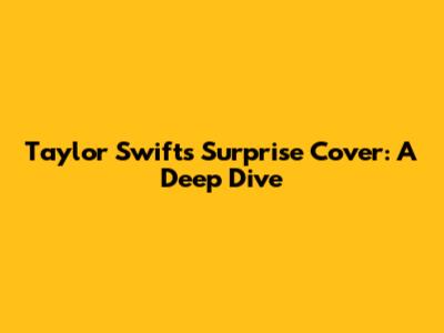 Taylor Swift's Surprise Cover: A Deep Dive