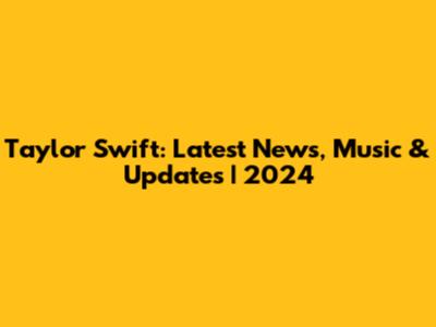 Taylor Swift: Latest News, Music & Updates | 2024