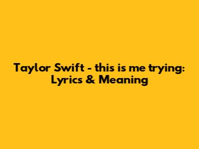 Taylor Swift - this is me trying: Lyrics & Meaning