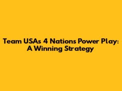 Team USA's 4 Nations Power Play: A Winning Strategy