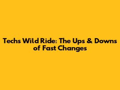 Tech's Wild Ride: The Ups & Downs of Fast Changes