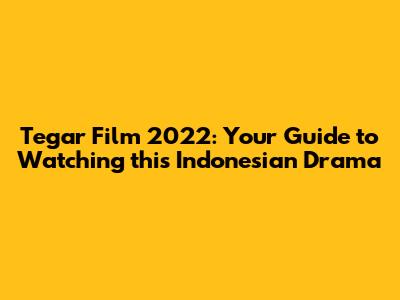 Tegar Film 2022: Your Guide to Watching this Indonesian Drama