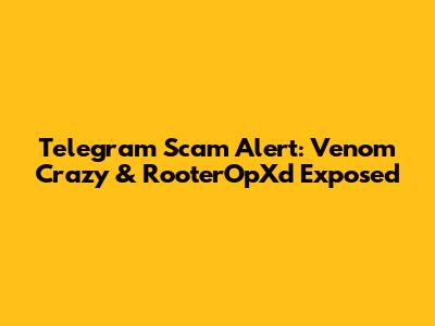 Telegram Scam Alert: Venom Crazy & RooterOpXd Exposed