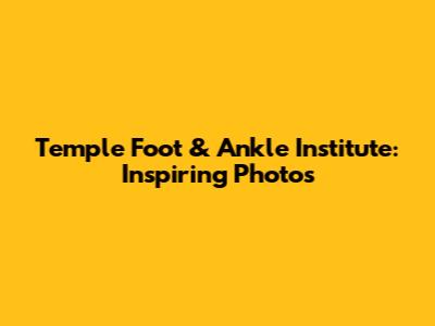 Temple Foot & Ankle Institute: Inspiring Photos