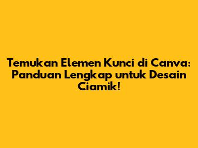 Temukan Elemen Kunci di Canva: Panduan Lengkap untuk Desain Ciamik!