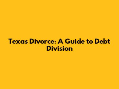 Texas Divorce: A Guide to Debt Division