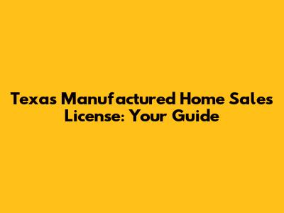 Texas Manufactured Home Sales License: Your Guide