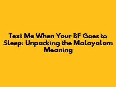 Text Me When Your BF Goes to Sleep: Unpacking the Malayalam Meaning