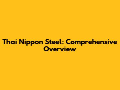 Thai Nippon Steel: Comprehensive Overview