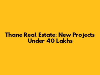 Thane Real Estate: New Projects Under 40 Lakhs
