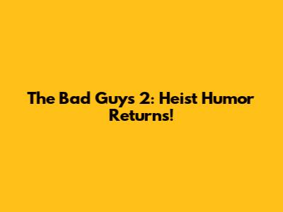 The Bad Guys 2: Heist Humor Returns!