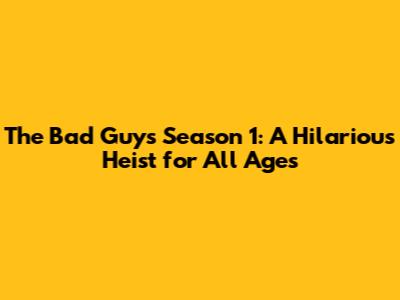 The Bad Guys Season 1: A Hilarious Heist for All Ages