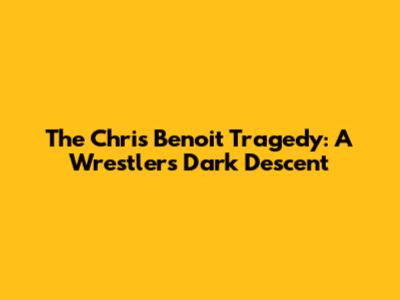 The Chris Benoit Tragedy: A Wrestler's Dark Descent