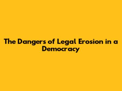 The Dangers of Legal Erosion in a Democracy