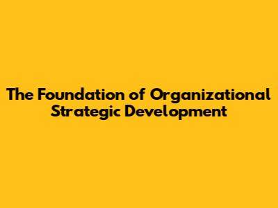 The Foundation of Organizational Strategic Development