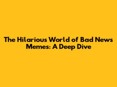 The Hilarious World of Bad News Memes: A Deep Dive
