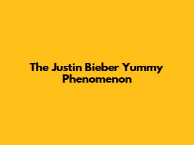 The Justin Bieber "Yummy" Phenomenon