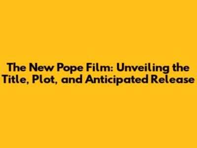 The New Pope Film: Unveiling the Title, Plot, and Anticipated Release