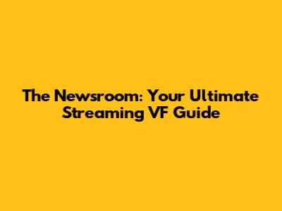 The Newsroom: Your Ultimate Streaming VF Guide