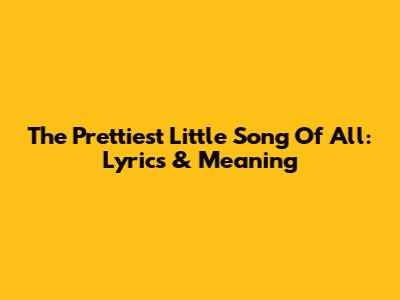The Prettiest Little Song Of All: Lyrics & Meaning