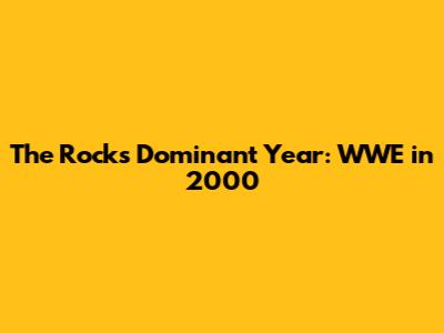 The Rock's Dominant Year: WWE in 2000