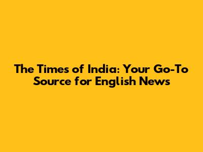 The Times of India: Your Go-To Source for English News