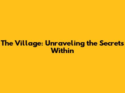 The Village: Unraveling the Secrets Within