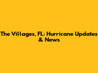 The Villages, FL: Hurricane Updates & News