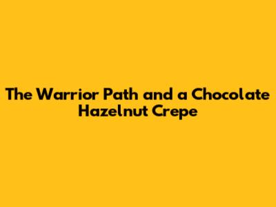 The Warrior Path and a Chocolate Hazelnut Crepe