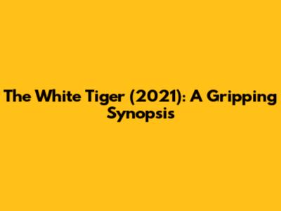 The White Tiger (2021): A Gripping Synopsis