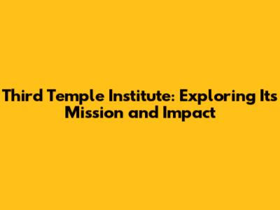 Third Temple Institute: Exploring Its Mission and Impact