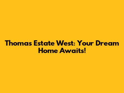 Thomas Estate West: Your Dream Home Awaits!
