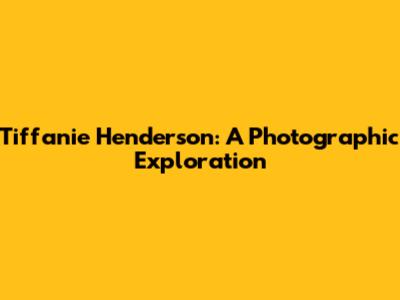 Tiffanie Henderson: A Photographic Exploration