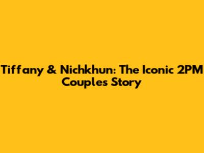 Tiffany & Nichkhun: The Iconic 2PM Couple's Story