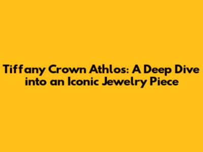 Tiffany Crown Athlos: A Deep Dive into an Iconic Jewelry Piece